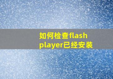 如何检查flash player已经安装